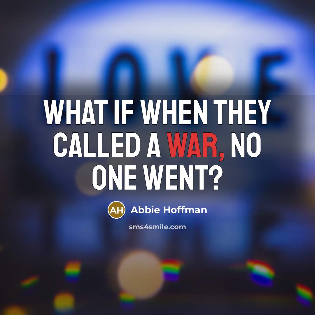“What if when they called a war, no one went?…” quote by Abbie Hoffman