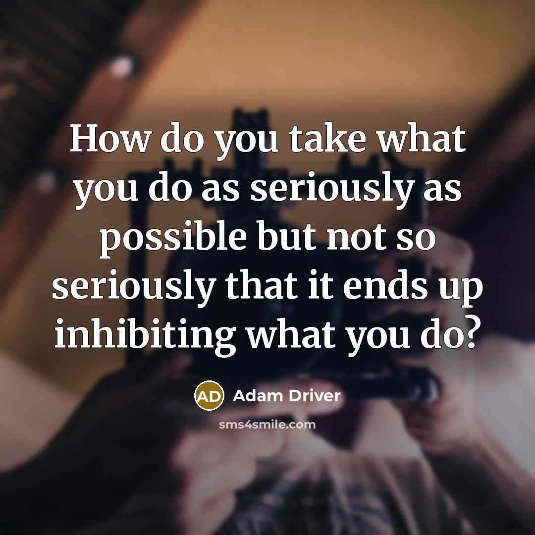 “How do you take what you do as seriously as…” quote by Adam Driver