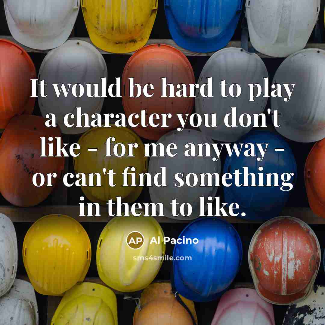 “It would be hard to play a character you don't…” quote by Al Pacino