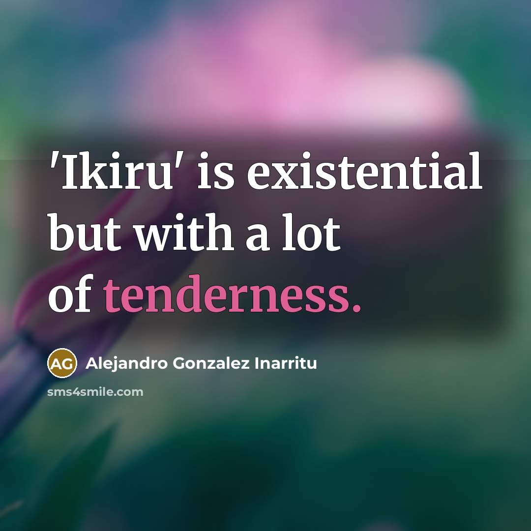 “'Ikiru' is existential but with a lot of tenderness.…” quote by Alejandro Gonzalez Inarritu