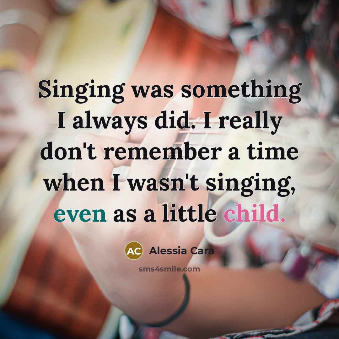 “Singing was something I always did. I really don't remember…” quote by Alessia Cara