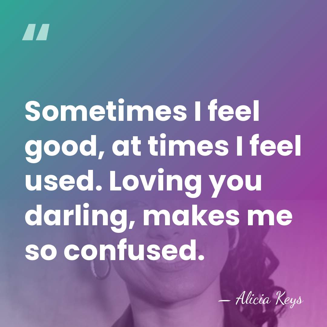 Sometimes I feel good, at times I feel used. Loving you darling,&hellip; - Alicia Keys