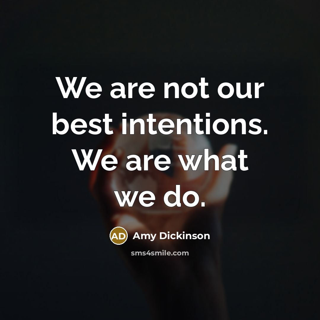 “We are not our best intentions. We are what we do.” quote by Amy Dickinson
