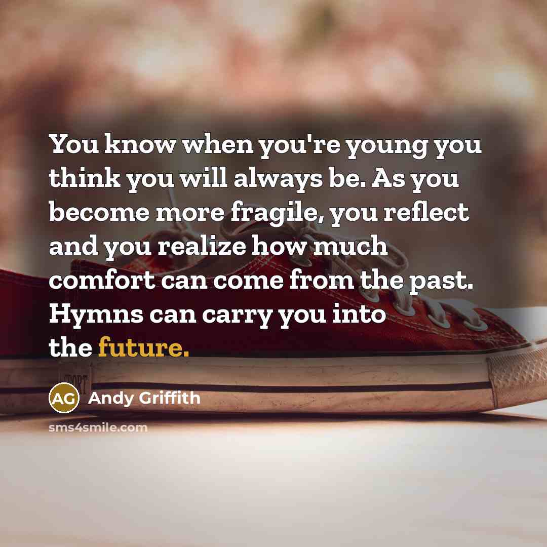 “You know when you're young you think you will always…” quote by Andy Griffith