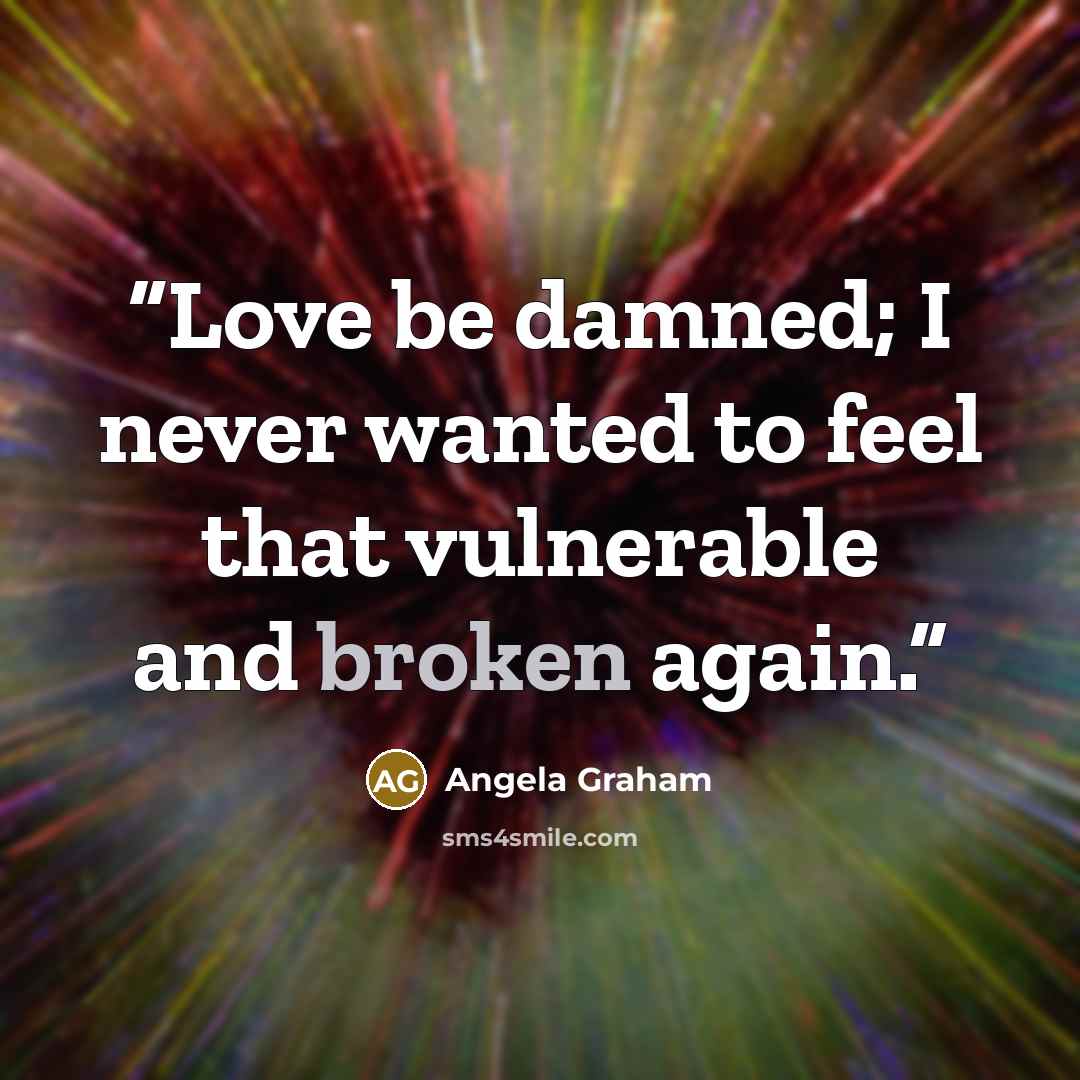 “Love be damned; I never wanted to feel that vulnerable and broken again.” quote by Angela Graham