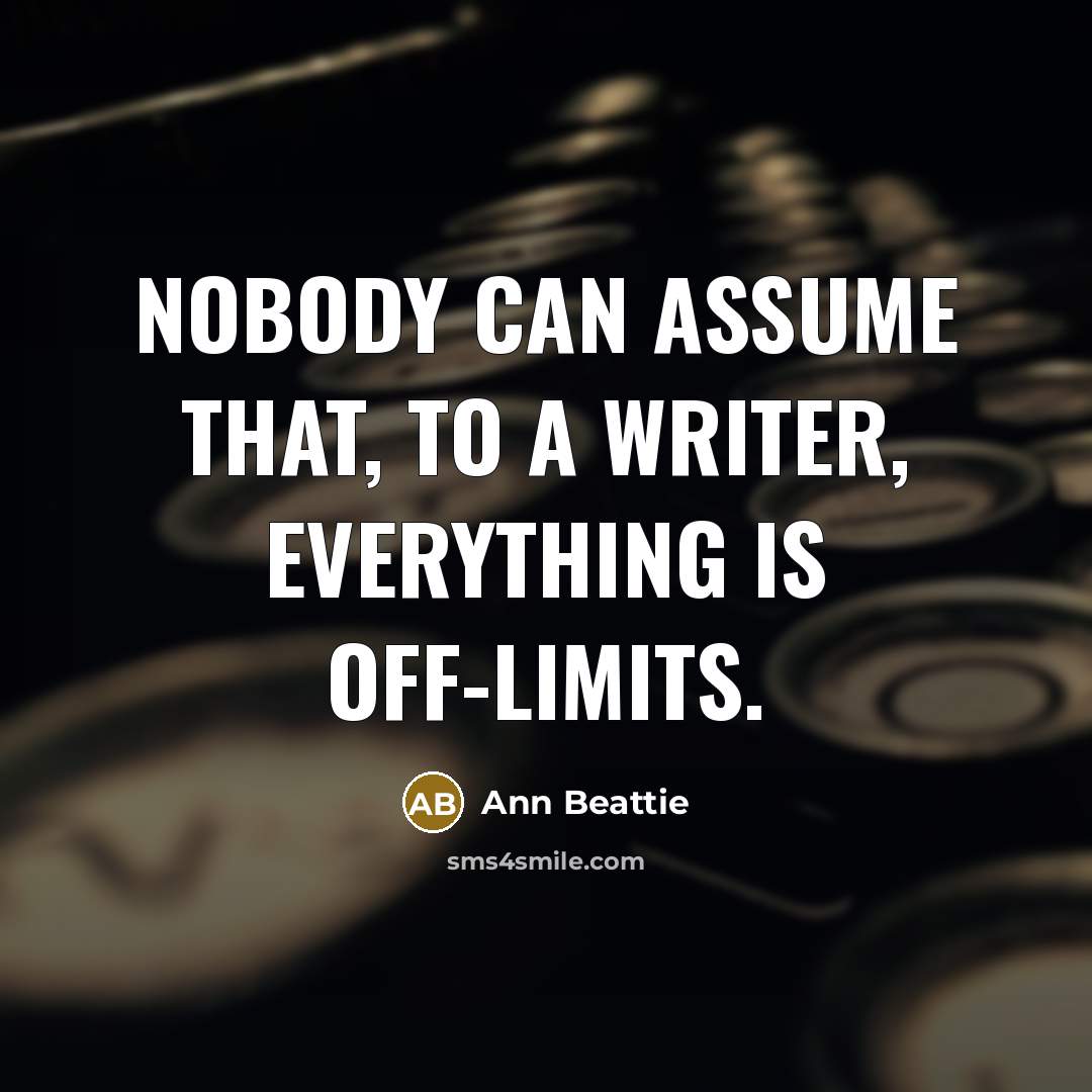 “Nobody can assume that, to a writer, everything is off-limits.” quote by Ann Beattie