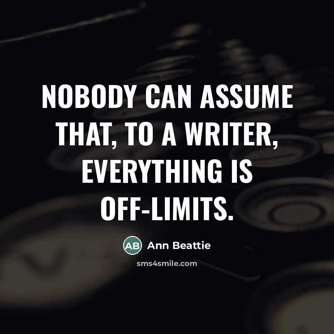 “Nobody can assume that, to a writer, everything is off-limits.…” quote by Ann Beattie