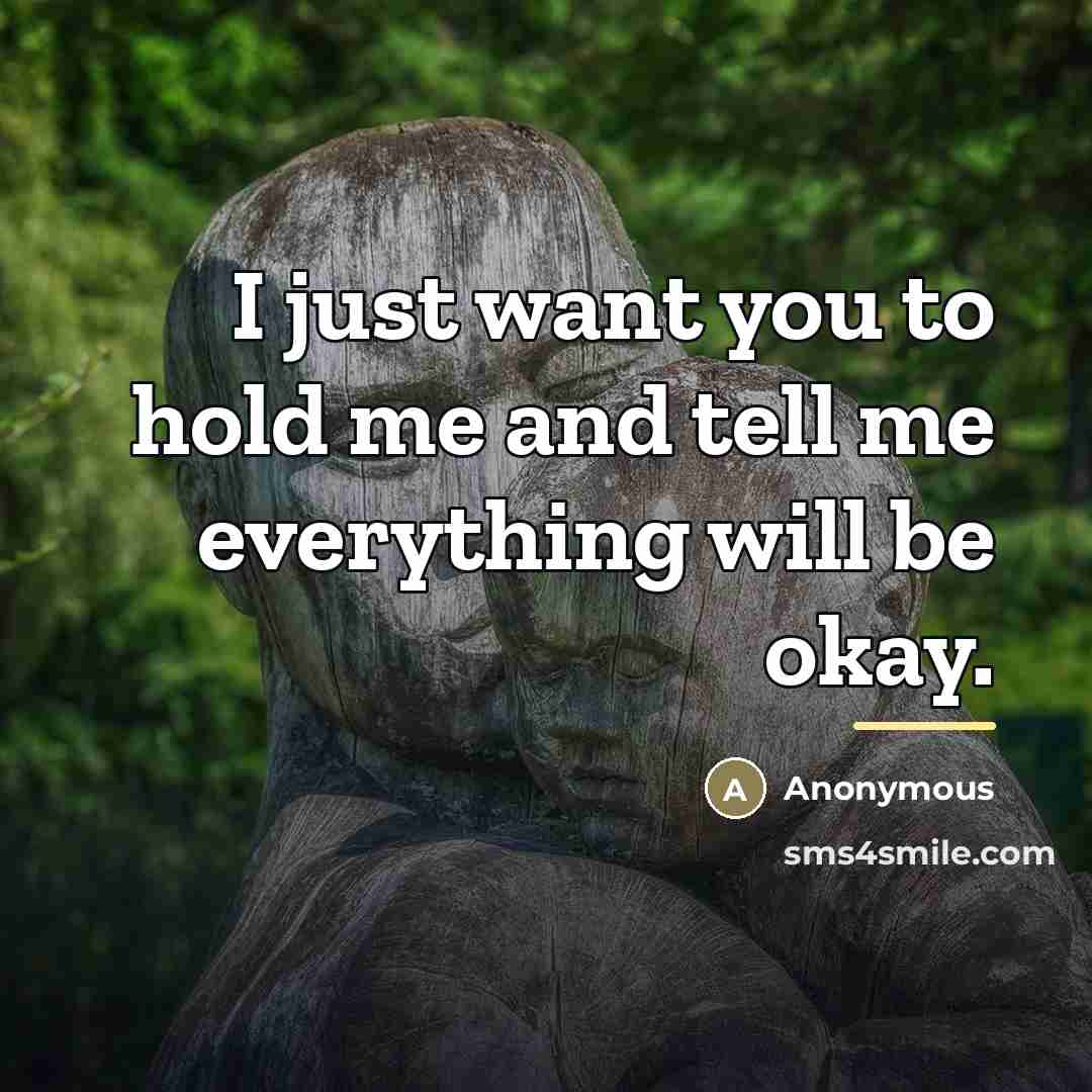“I just want you to hold me and tell me…” quote by Anonymous