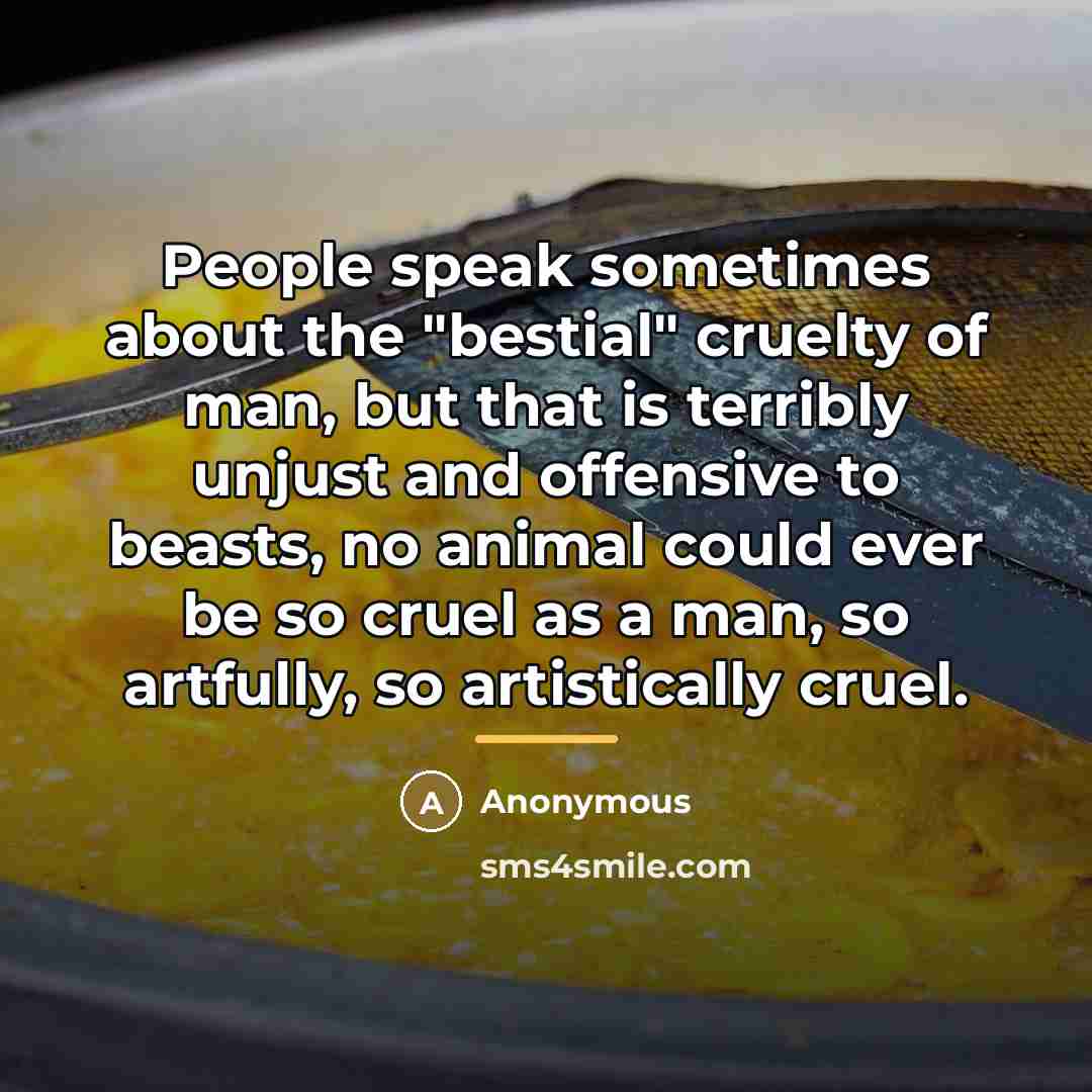 “People speak sometimes about the "bestial" cruelty of man, but…” quote by Anonymous