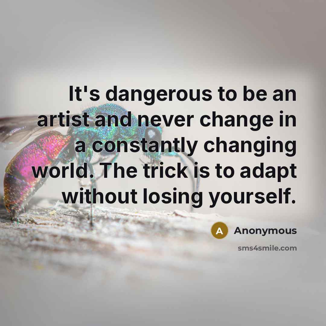 “It's dangerous to be an artist and never change in…” quote by Anonymous