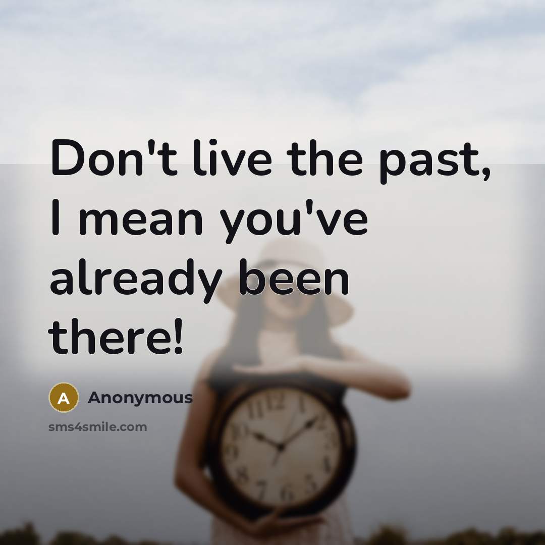 “Don't live the past, I mean you've already been there!…” quote by Anonymous