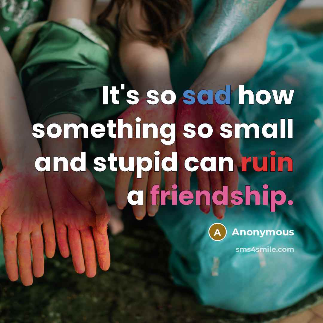 “It's so sad how something so small and stupid can ruin a friendship.” quote by Anonymous