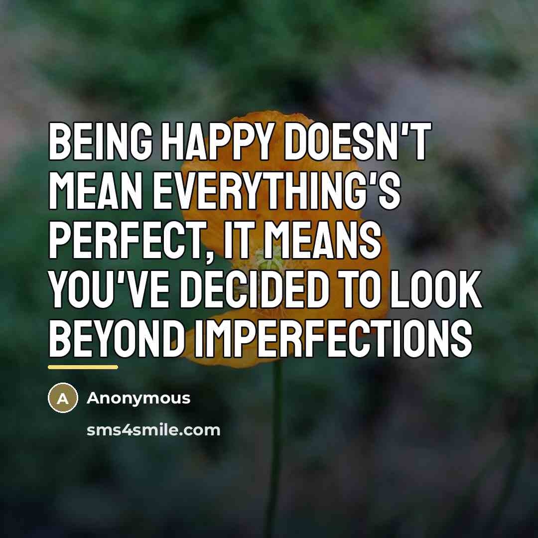 “Being happy doesn't mean everything's perfect, it means you've decided…” quote by Anonymous