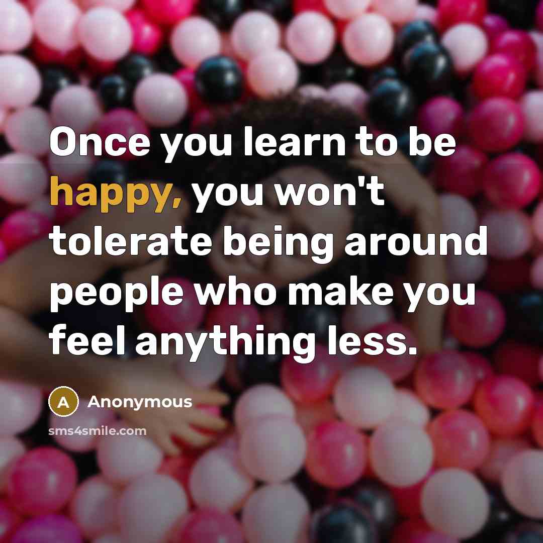 “Once you learn to be happy, you won't tolerate being…” quote by Anonymous