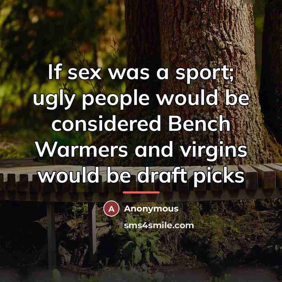 “If sex was a sport; ugly people would be considered…” quote by Anonymous