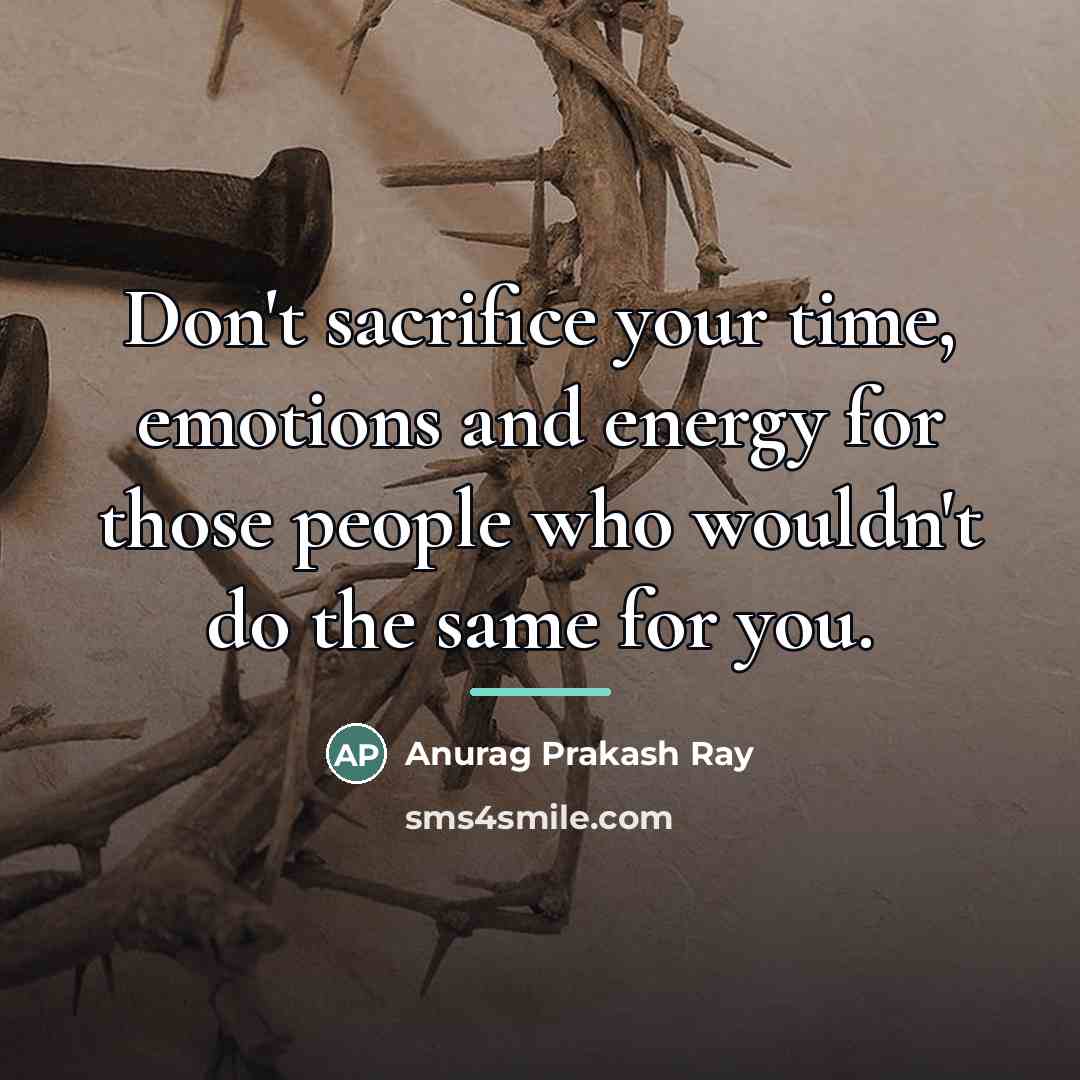 “Don't sacrifice your time, emotions and energy for those people…” quote by Anurag Prakash Ray