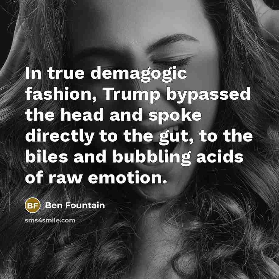 “In true demagogic fashion, Trump bypassed the head and spoke…” quote by Ben Fountain