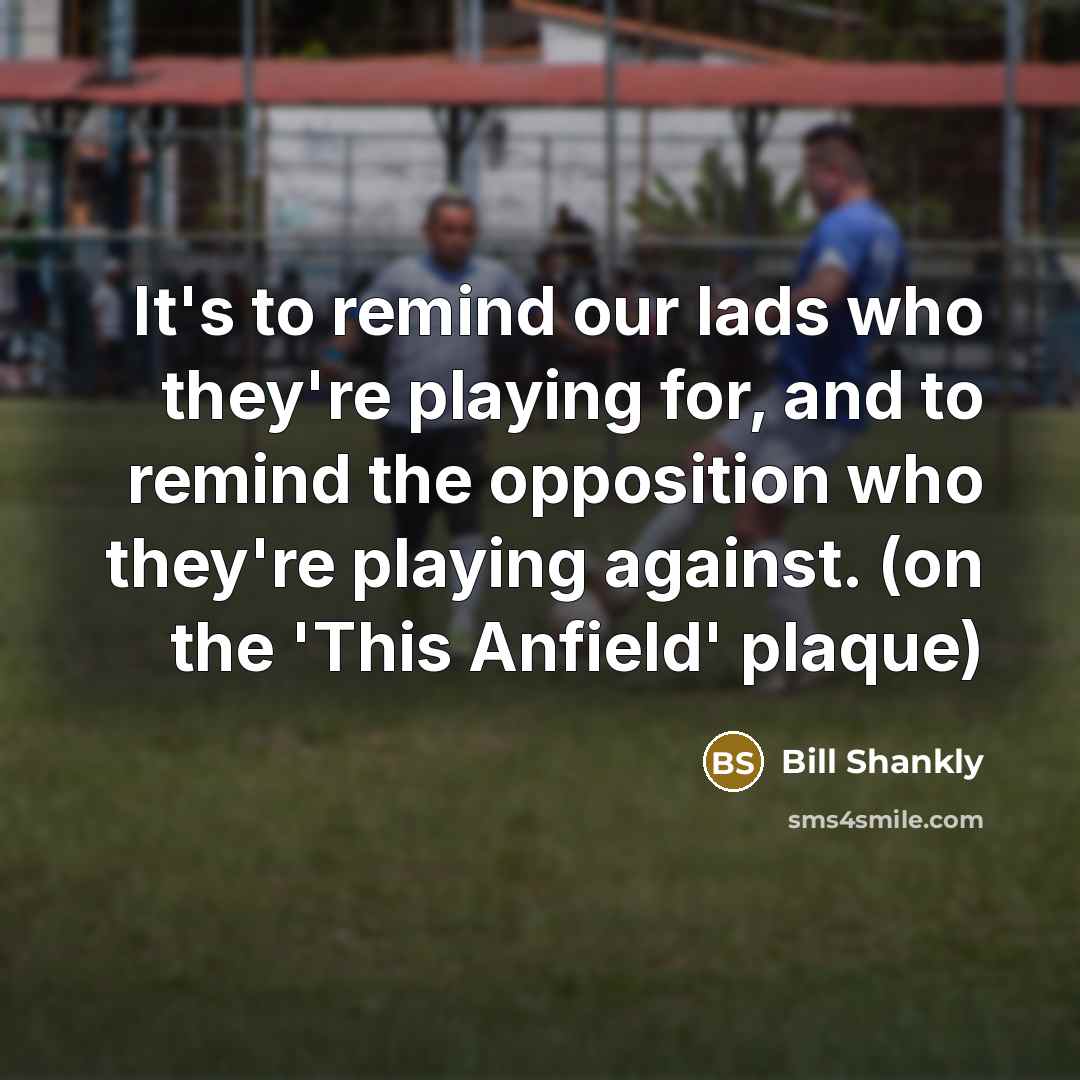 “It's to remind our lads who they're playing for, and…” quote by Bill Shankly