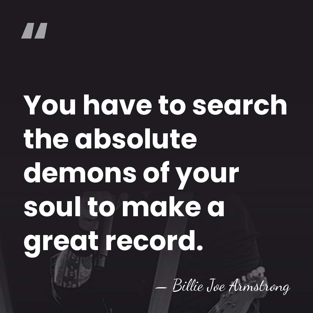 You have to search the absolute demons of your soul to make&hellip; - Billie Joe Armstrong