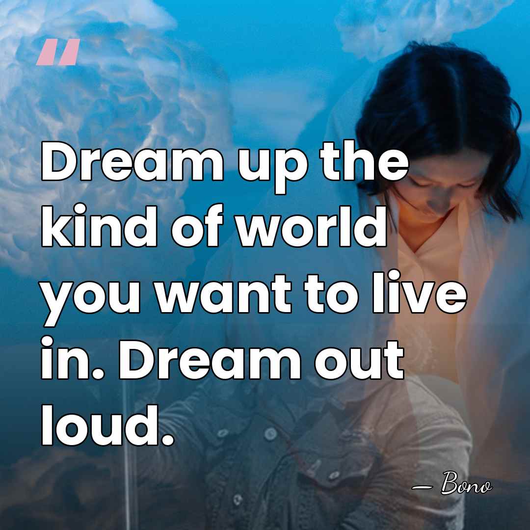 Dream up the kind of world you want to live in. Dream&hellip; - Bono