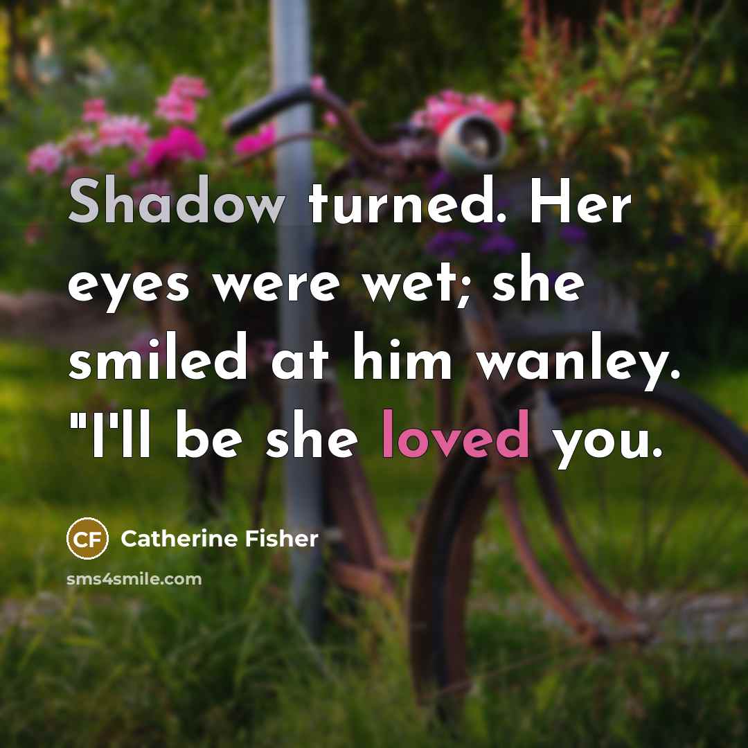 “Shadow turned. Her eyes were wet; she smiled at him…” quote by Catherine Fisher