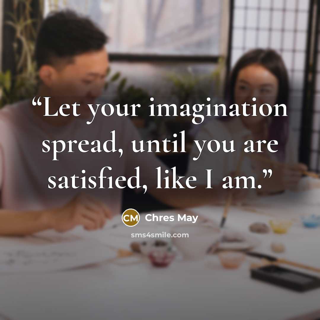 “Let your imagination spread, until you are satisfied, like I am.” quote by Chres May
