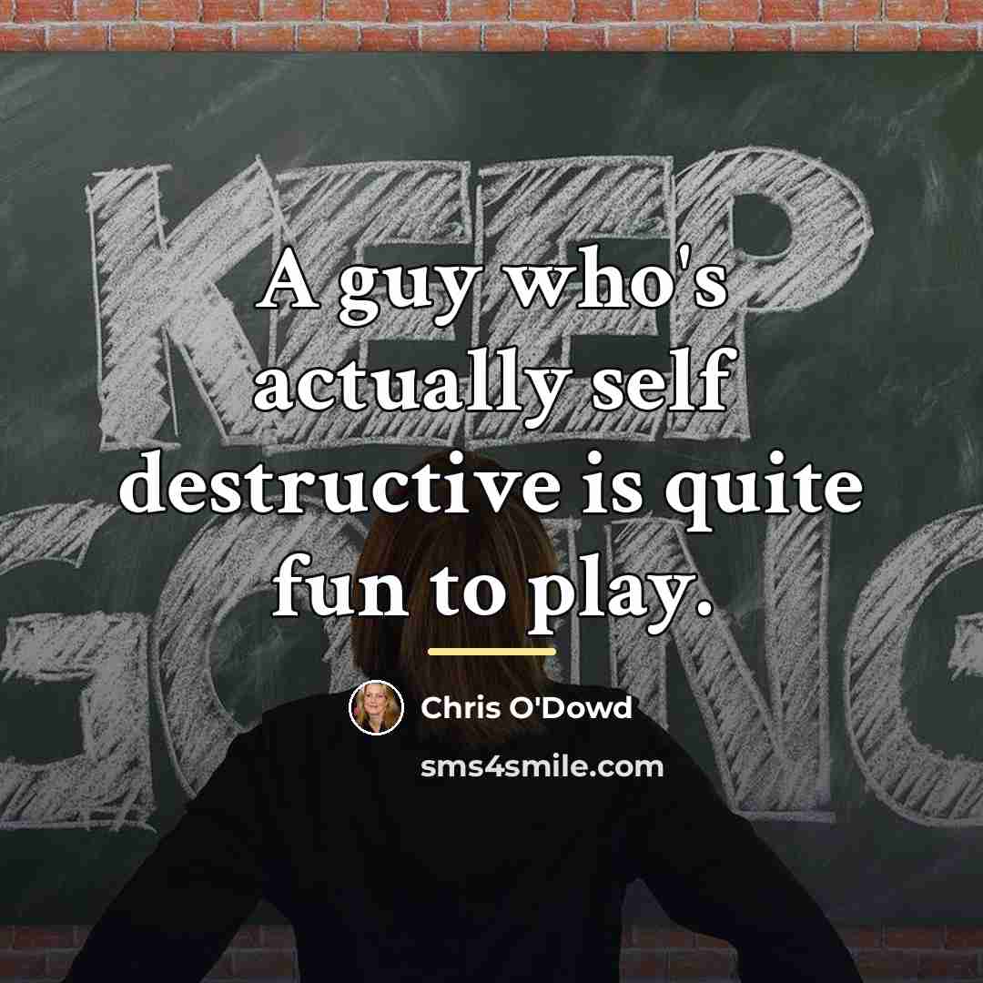 “A guy who's actually self destructive is quite fun to…” quote by Chris O'Dowd