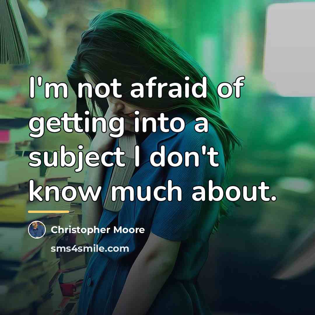 “I'm not afraid of getting into a subject I don't…” quote by Christopher Moore