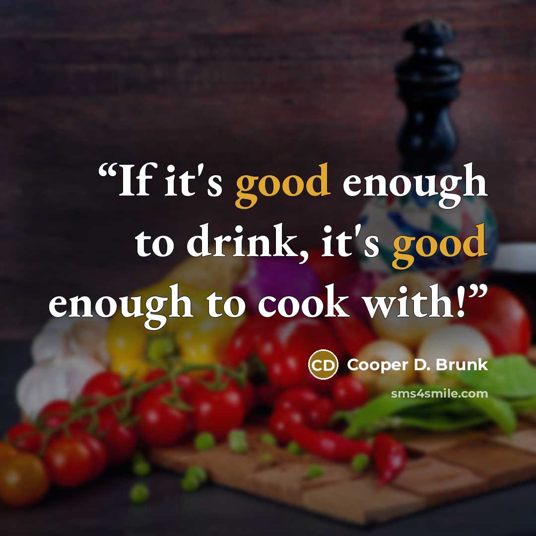 “If it's good enough to drink, it's good enough to cook with!” quote by Cooper D. Brunk