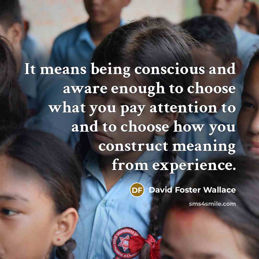 “It means being conscious and aware enough to choose what…” quote by David Foster Wallace