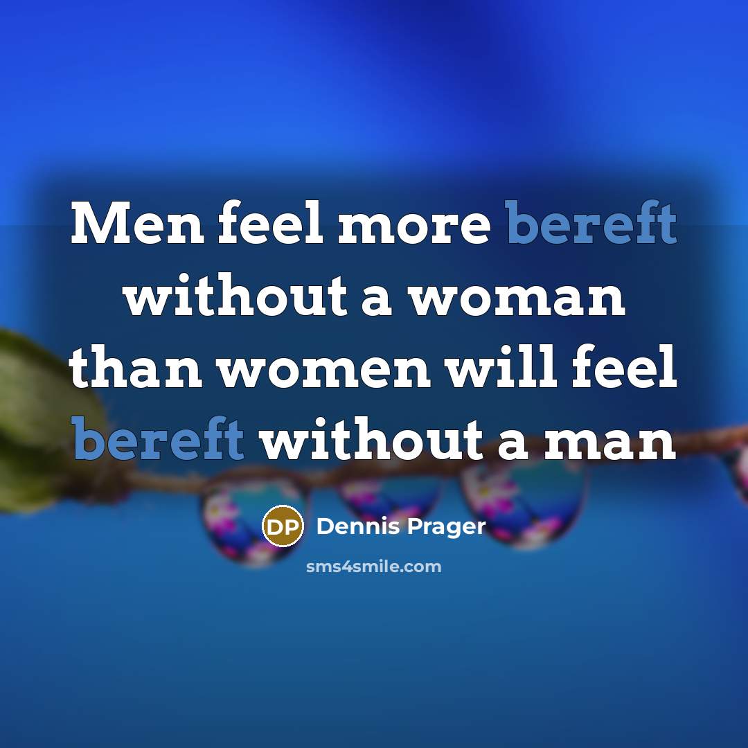 “Men feel more bereft without a woman than women will…” quote by Dennis Prager