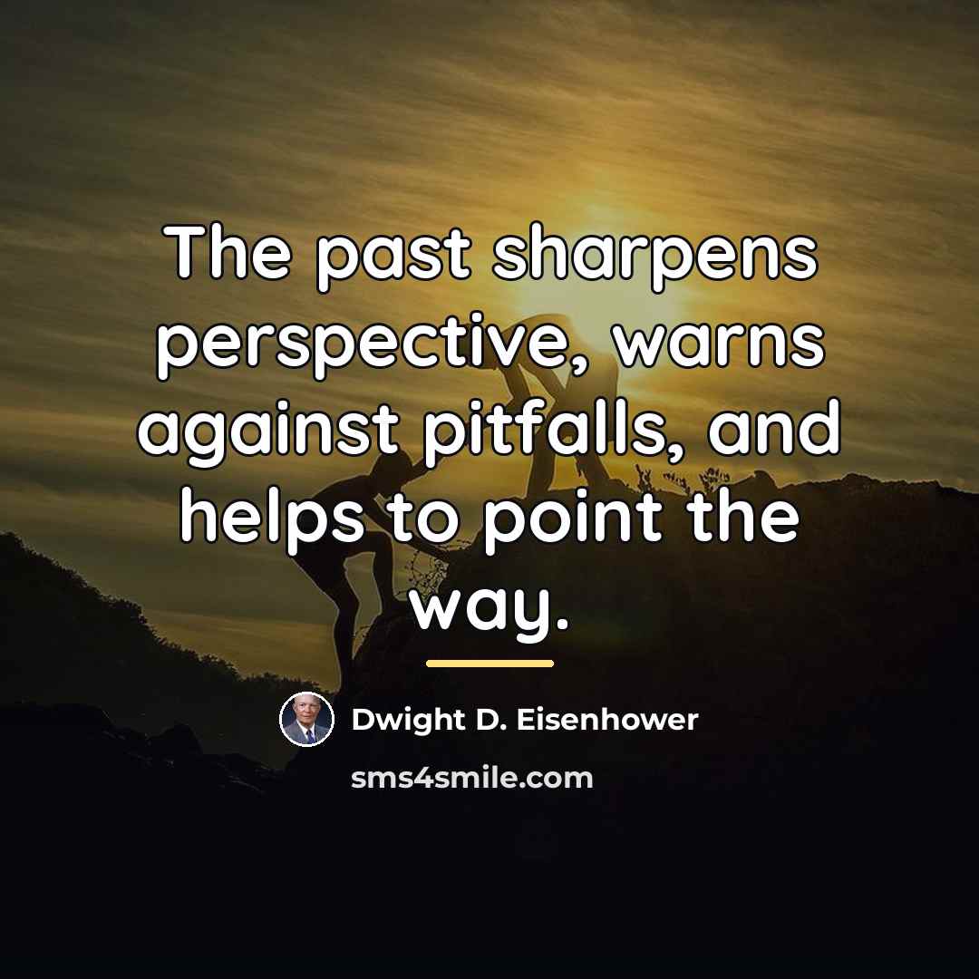 “The past sharpens perspective, warns against pitfalls, and helps to…” quote by Dwight D. Eisenhower