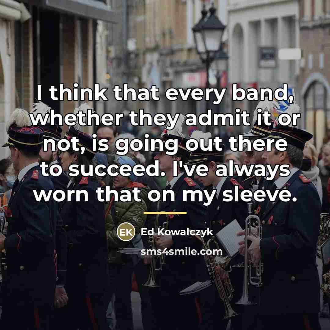 “I think that every band, whether they admit it or…” quote by Ed Kowalczyk