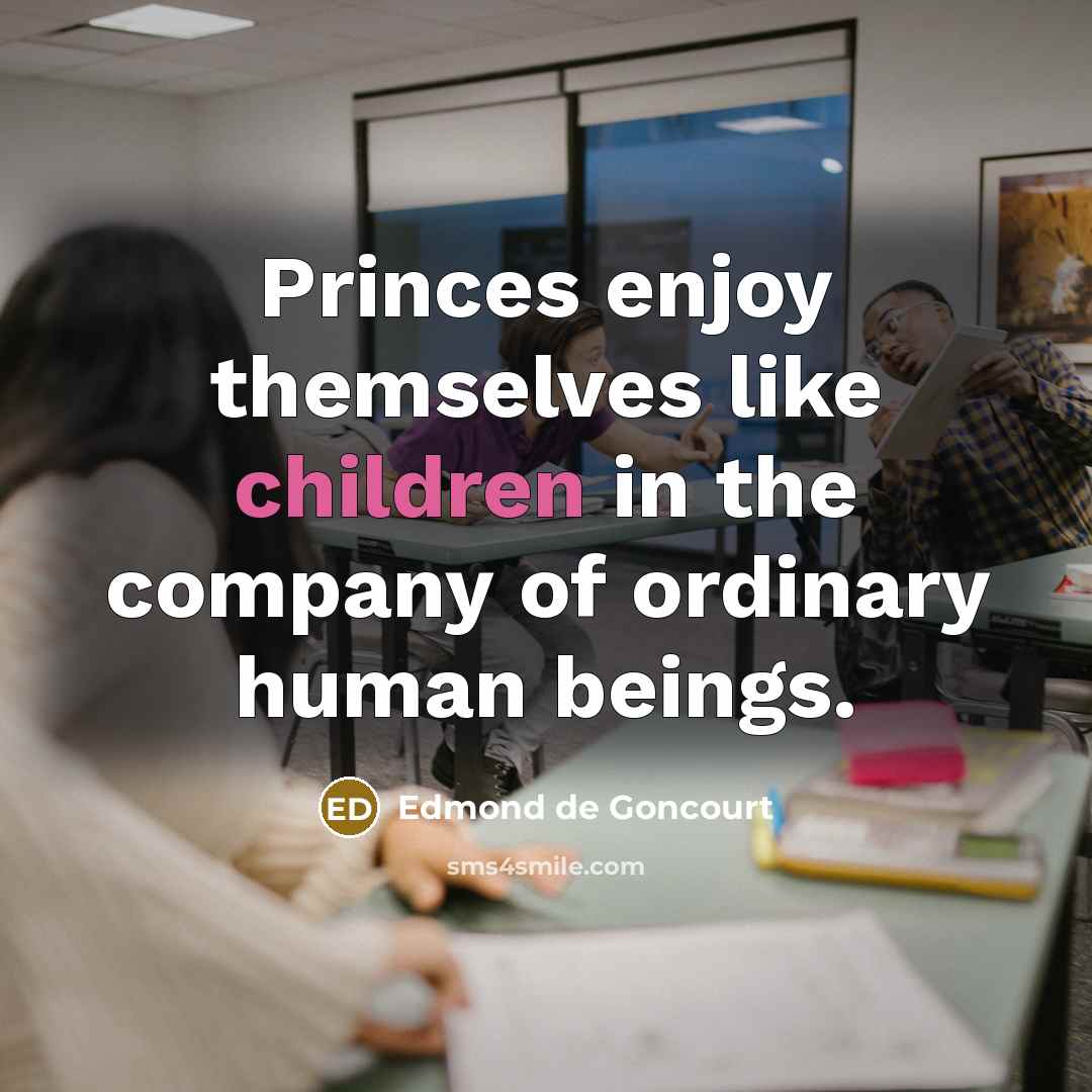 “Princes enjoy themselves like children in the company of ordinary…” quote by Edmond de Goncourt