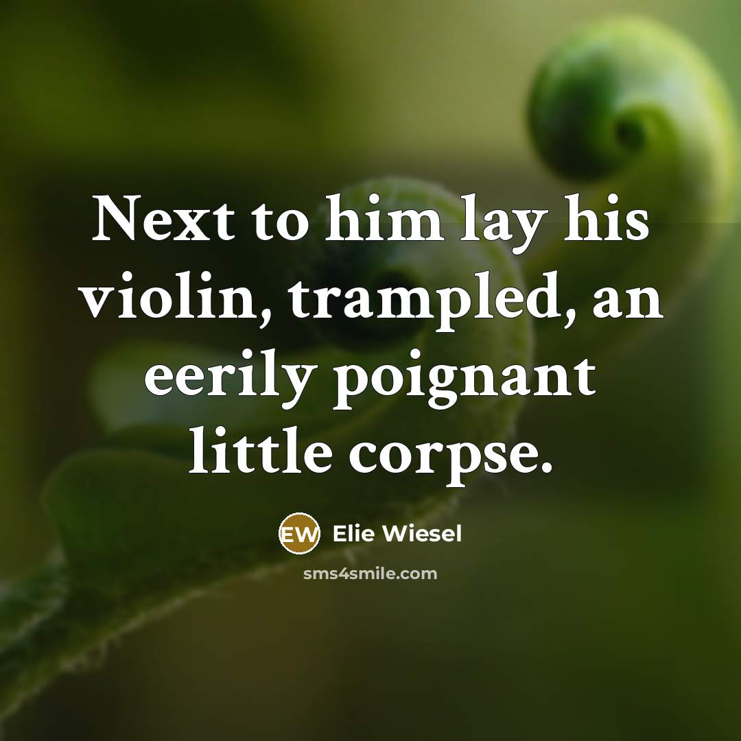 “Next to him lay his violin, trampled, an eerily poignant little corpse.” quote by Elie Wiesel