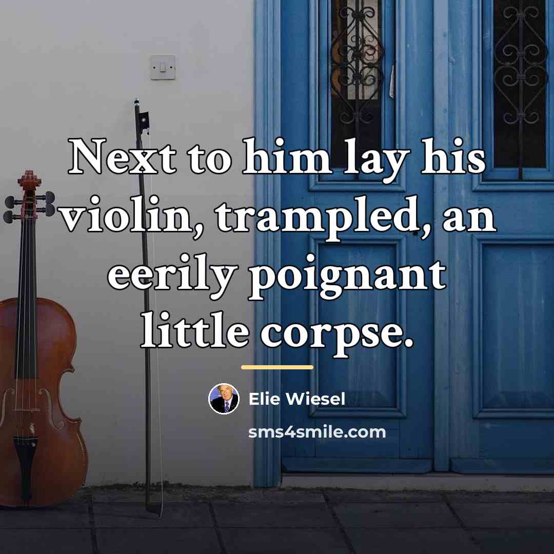 “Next to him lay his violin, trampled, an eerily poignant…” quote by Elie Wiesel