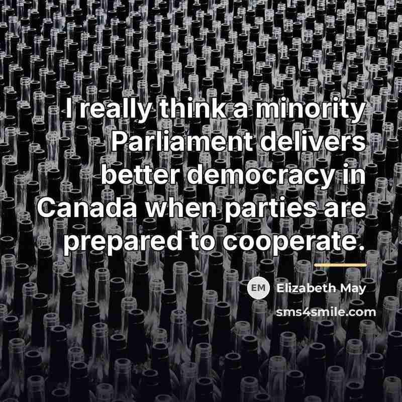 “I really think a minority Parliament delivers better democracy in…” quote by Elizabeth May