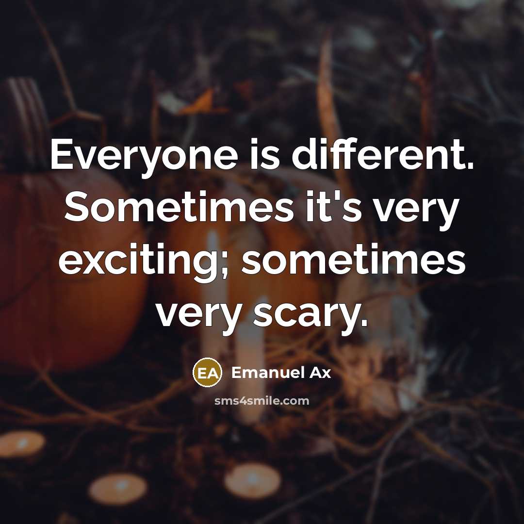 “Everyone is different. Sometimes it's very exciting; sometimes very scary.” quote by Emanuel Ax