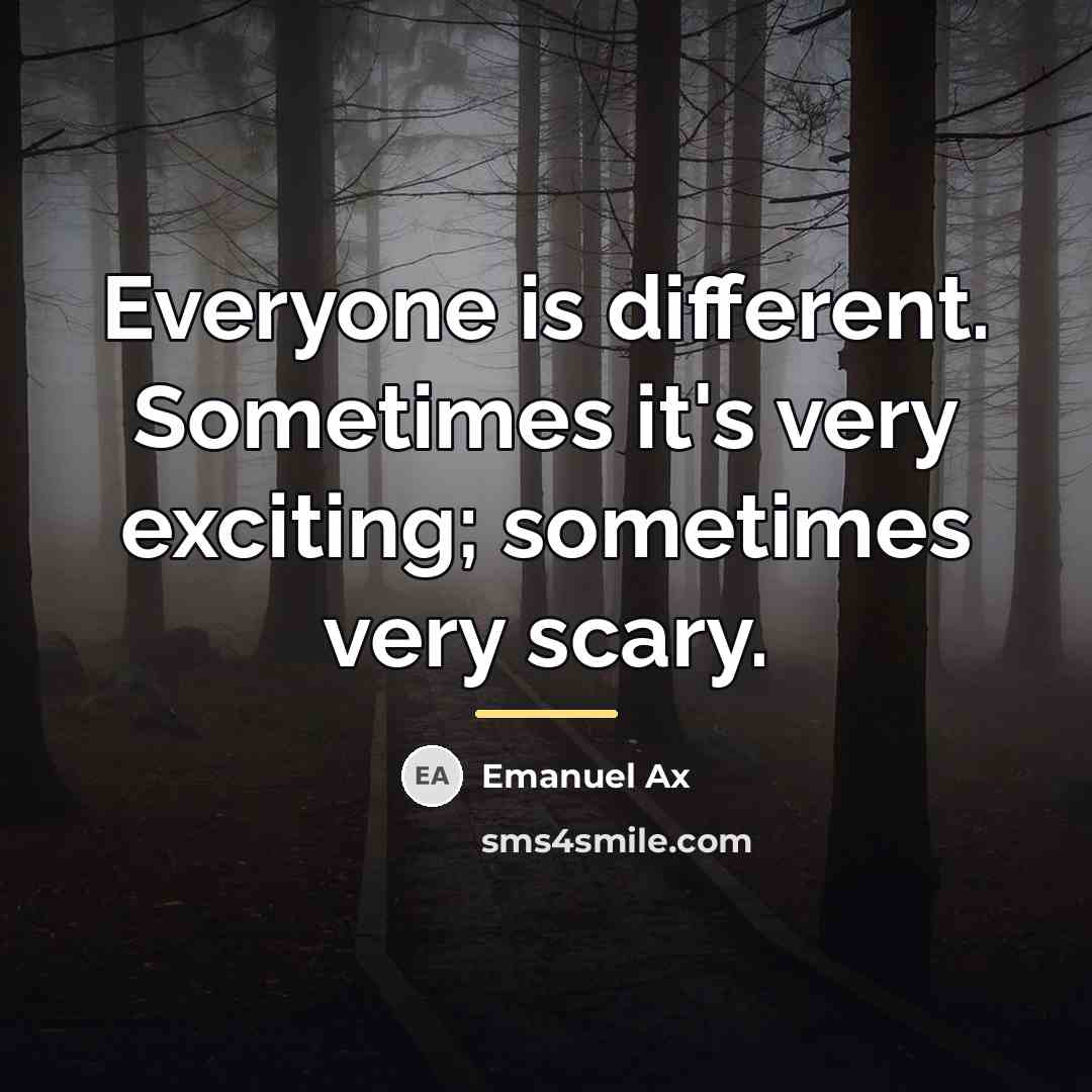 “Everyone is different. Sometimes it's very exciting; sometimes very scary.…” quote by Emanuel Ax