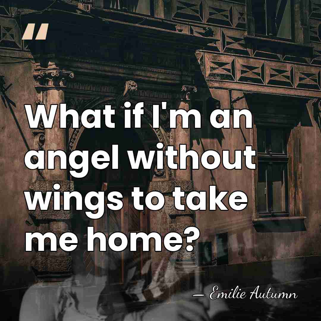 What if I'm an angel without wings to take me home? - Emilie Autumn