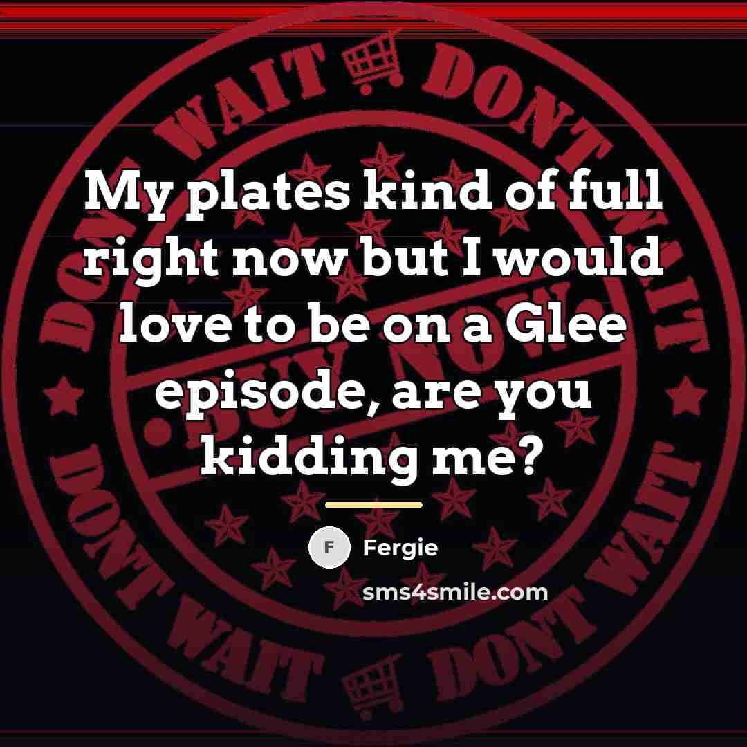 “My plates kind of full right now but I would…” quote by Fergie