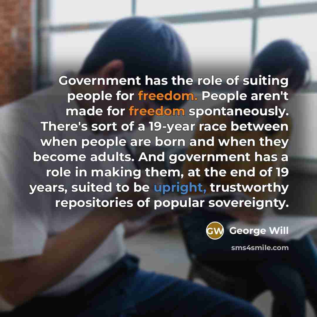 “Government has the role of suiting people for freedom. People…” quote by George Will