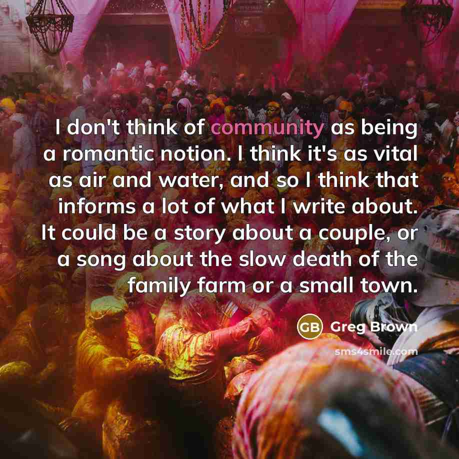 “I don't think of community as being a romantic notion.…” quote by Greg Brown