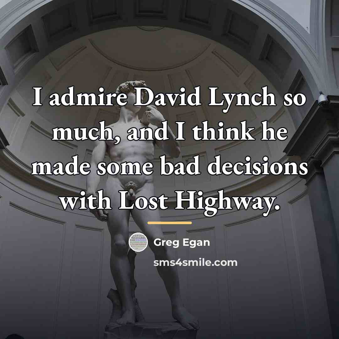 “I admire David Lynch so much, and I think he…” quote by Greg Egan
