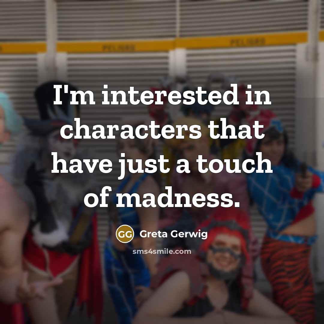 “I'm interested in characters that have just a touch of…” quote by Greta Gerwig
