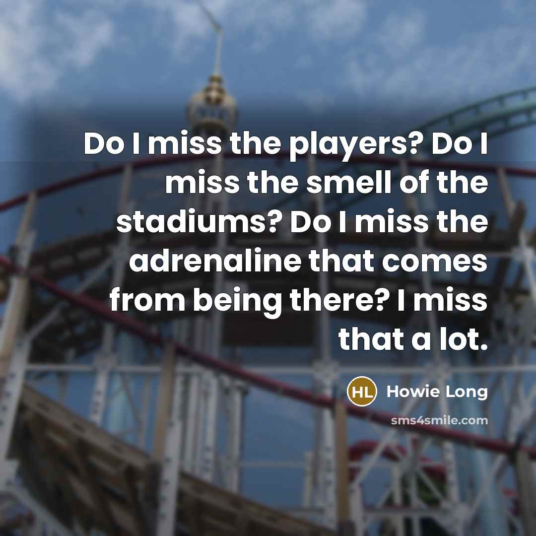 “Do I miss the players? Do I miss the smell…” quote by Howie Long