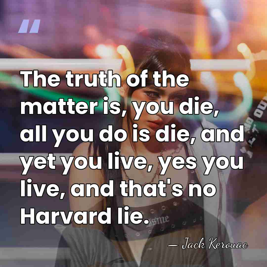 The truth of the matter is, you die, all you do is&hellip; - Jack Kerouac