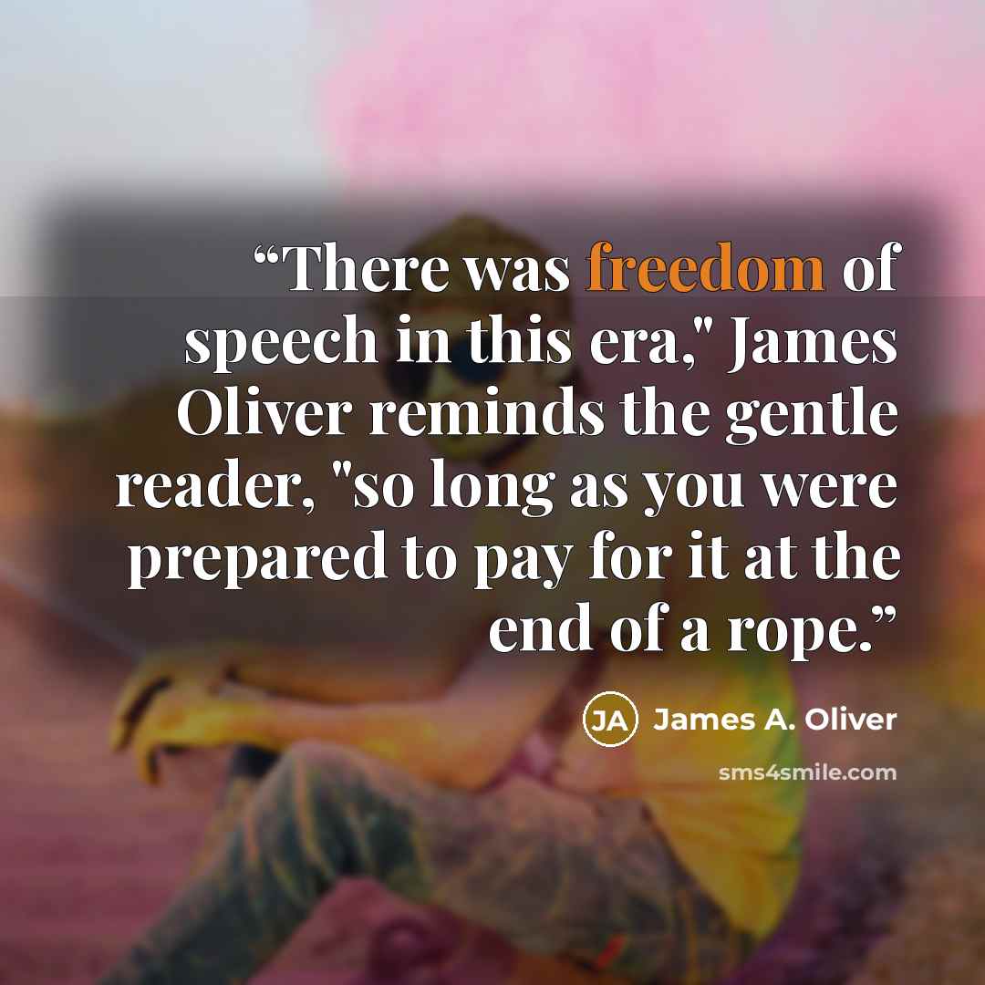 “There was freedom of speech in this era," James Oliver reminds the gentle reader, "so long as you were prepared to pay for it at the end of a rope.” quote by James A. Oliver