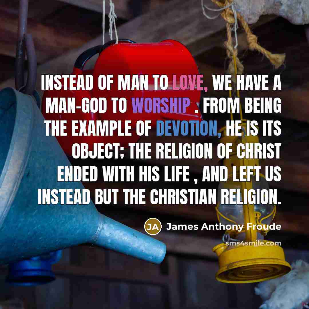“Instead of man to love, we have a man-god to…” quote by James Anthony Froude