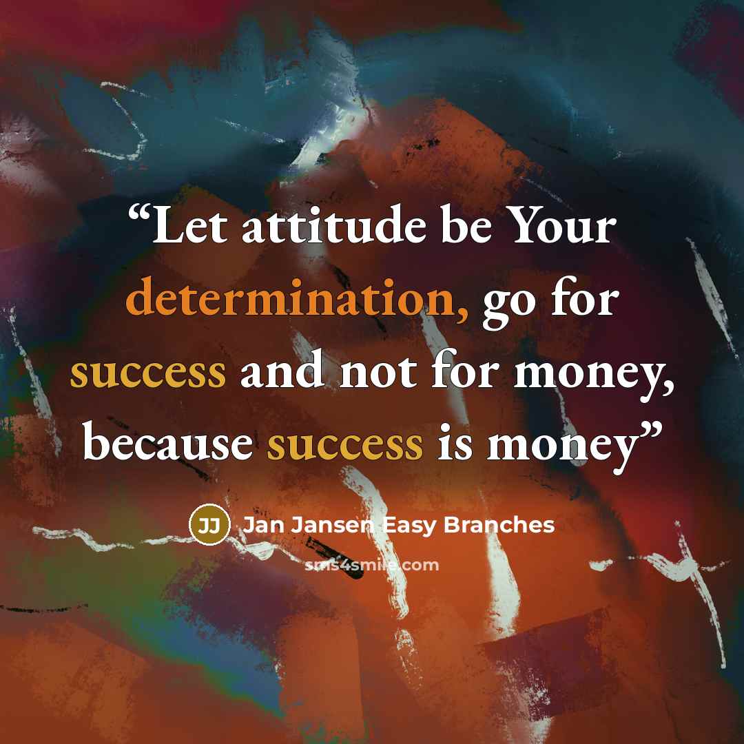“Let attitude be Your determination, go for success and not for money, because success is money” quote by Jan Jansen Easy Branches